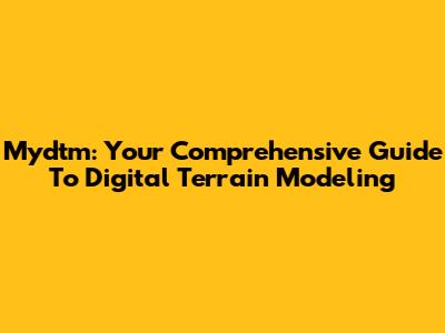 Mydtm: Your Comprehensive Guide To Digital Terrain Modeling