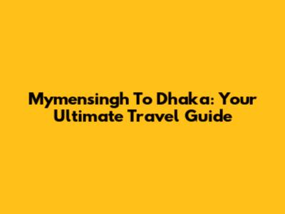 Mymensingh To Dhaka: Your Ultimate Travel Guide