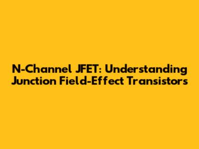 N-Channel JFET: Understanding Junction Field-Effect Transistors