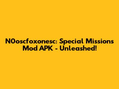 N0oscfoxonesc: Special Missions Mod APK - Unleashed!