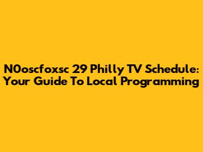 N0oscfoxsc 29 Philly TV Schedule: Your Guide To Local Programming