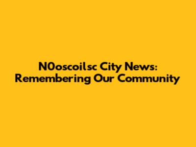 N0oscoilsc City News: Remembering Our Community