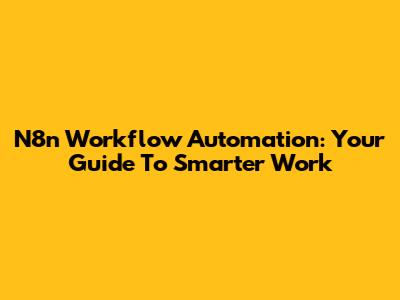 N8n Workflow Automation: Your Guide To Smarter Work