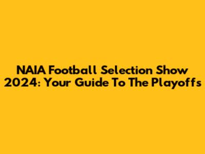 NAIA Football Selection Show 2024: Your Guide To The Playoffs