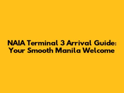 NAIA Terminal 3 Arrival Guide: Your Smooth Manila Welcome
