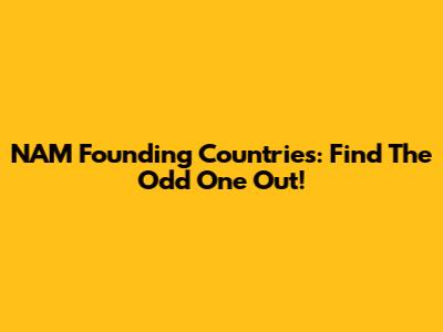 NAM Founding Countries: Find The Odd One Out!