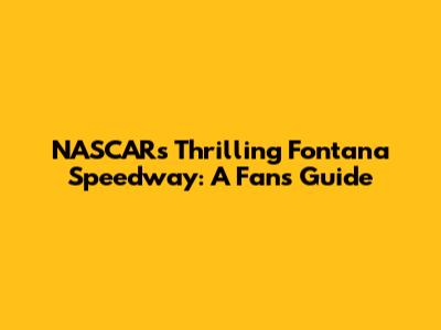 NASCAR's Thrilling Fontana Speedway: A Fan's Guide