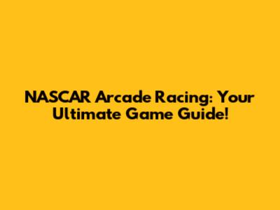 NASCAR Arcade Racing: Your Ultimate Game Guide!