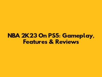 NBA 2K23 On PS5: Gameplay, Features & Reviews