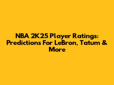 NBA 2K25 Player Ratings: Predictions For LeBron, Tatum & More