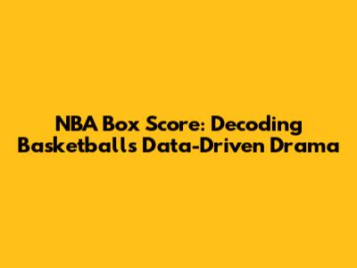 NBA Box Score: Decoding Basketball's Data-Driven Drama