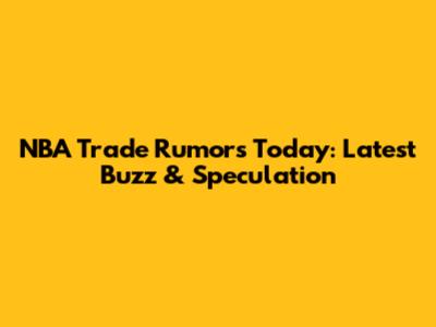NBA Trade Rumors Today: Latest Buzz & Speculation
