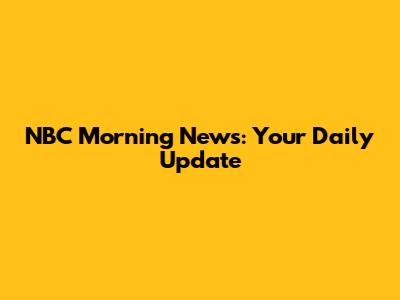 NBC Morning News: Your Daily Update