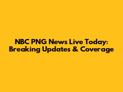 NBC PNG News Live Today: Breaking Updates & Coverage
