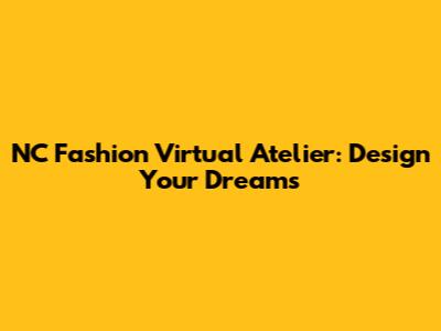 NC Fashion Virtual Atelier: Design Your Dreams