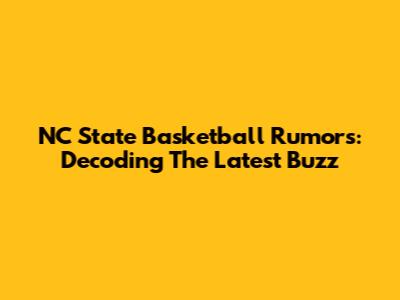 NC State Basketball Rumors: Decoding The Latest Buzz