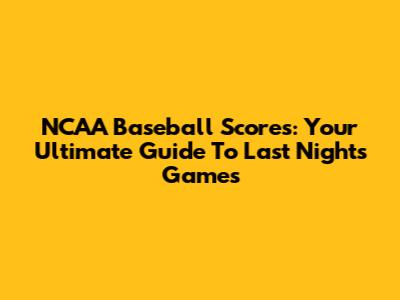 NCAA Baseball Scores: Your Ultimate Guide To Last Night's Games