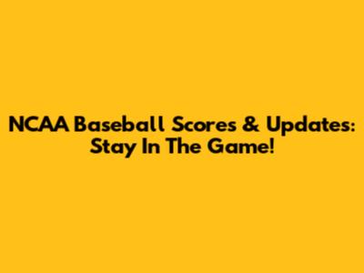 NCAA Baseball Scores & Updates: Stay In The Game!