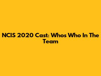 NCIS 2020 Cast: Who's Who In The Team