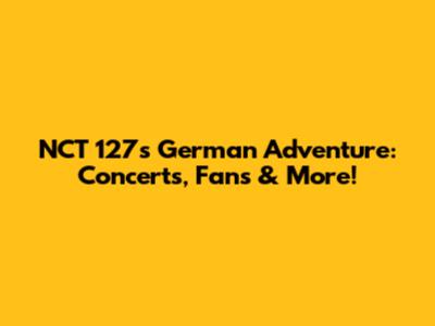 NCT 127's German Adventure: Concerts, Fans & More!
