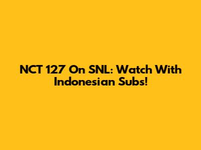 NCT 127 On SNL: Watch With Indonesian Subs!