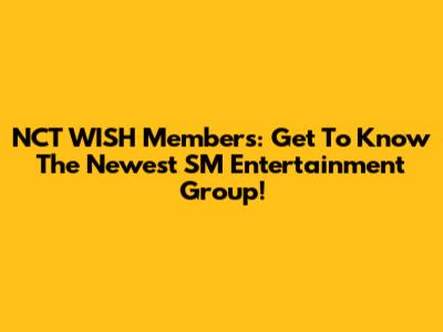 NCT WISH Members: Get To Know The Newest SM Entertainment Group!