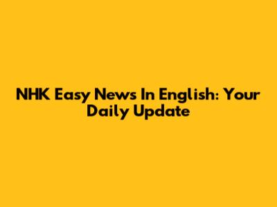 NHK Easy News In English: Your Daily Update