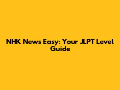 NHK News Easy: Your JLPT Level Guide