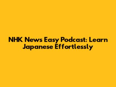 NHK News Easy Podcast: Learn Japanese Effortlessly