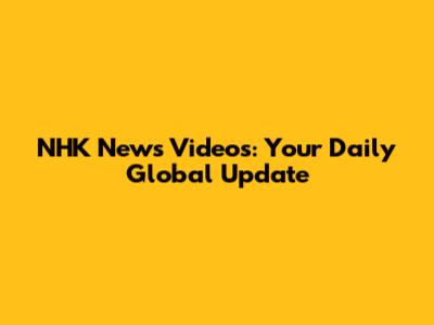 NHK News Videos: Your Daily Global Update