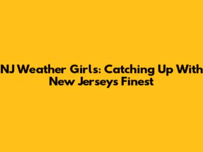 NJ Weather Girls: Catching Up With New Jersey's Finest