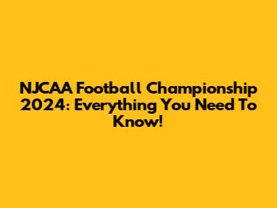 NJCAA Football Championship 2024: Everything You Need To Know!
