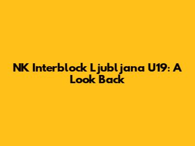 NK Interblock Ljubljana U19: A Look Back