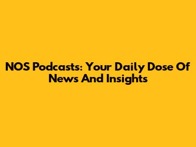 NOS Podcasts: Your Daily Dose Of News And Insights