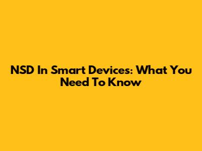 NSD In Smart Devices: What You Need To Know