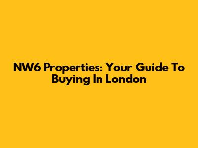 NW6 Properties: Your Guide To Buying In London