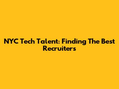 NYC Tech Talent: Finding The Best Recruiters