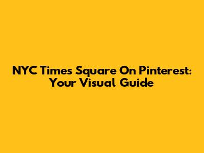 NYC Times Square On Pinterest: Your Visual Guide