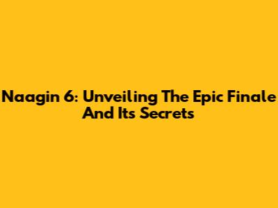 Naagin 6: Unveiling The Epic Finale And Its Secrets