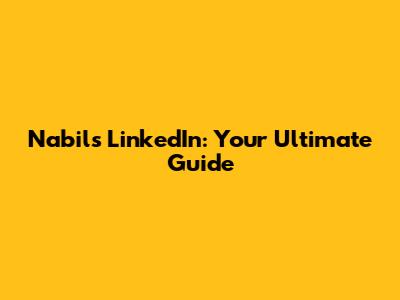 Nabil's LinkedIn: Your Ultimate Guide