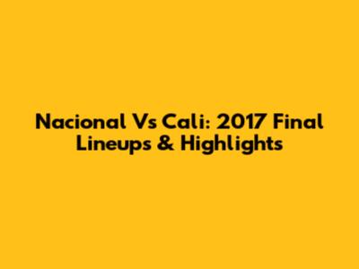 Nacional Vs Cali: 2017 Final Lineups & Highlights
