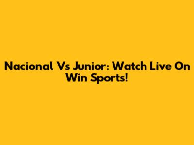 Nacional Vs Junior: Watch Live On Win Sports!