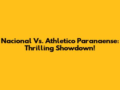 Nacional Vs. Athletico Paranaense: Thrilling Showdown!