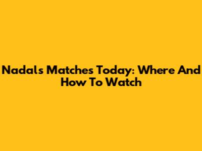 Nadal's Matches Today: Where And How To Watch