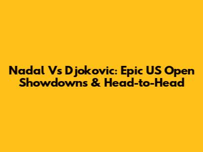 Nadal Vs Djokovic: Epic US Open Showdowns & Head-to-Head