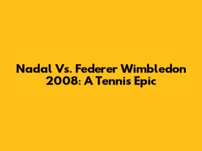 Nadal Vs. Federer Wimbledon 2008: A Tennis Epic