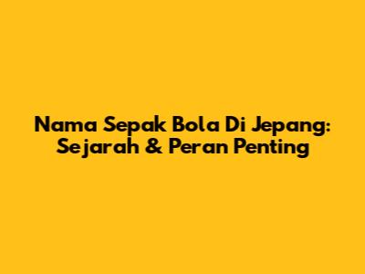 Nama Sepak Bola Di Jepang: Sejarah & Peran Penting