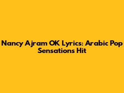 Nancy Ajram OK Lyrics: Arabic Pop Sensation's Hit