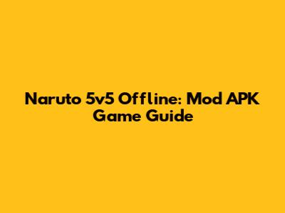 Naruto 5v5 Offline: Mod APK Game Guide
