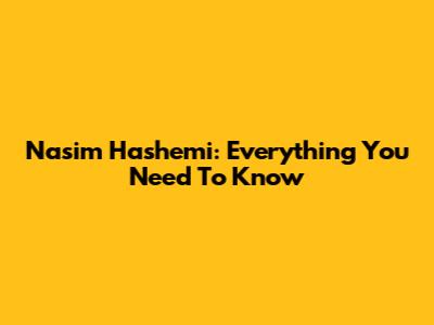 Nasim Hashemi: Everything You Need To Know